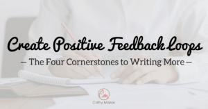 The Four Cornerstones to Writing More: Create Positive Feedback Loops