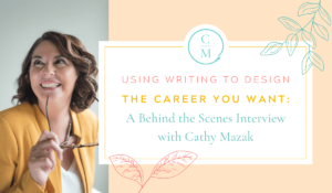 Using Writing to Design the Career You Want: A Behind the Scenes Interview with Cathy Mazak